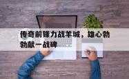 开云体育app-包含传奇前锋力战羊城，雄心勃勃献一战碑的词条
